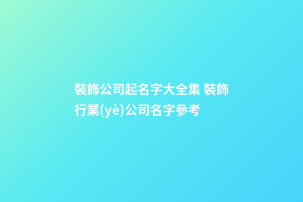 裝飾公司起名字大全集 裝飾行業(yè)公司名字參考-第1張-公司起名-玄機(jī)派